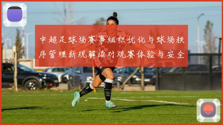中超足球场赛事组织优化与球场秩序管理新规解读对观赛体验与安全影响分析