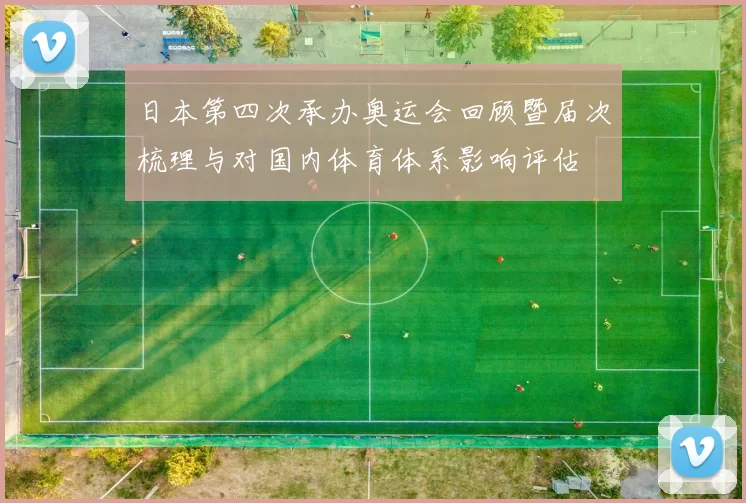 日本第四次承办奥运会回顾暨届次梳理与对国内体育体系影响评估