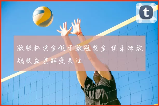 欧联杯奖金低于欧冠奖金 俱乐部欧战收益差距受关注