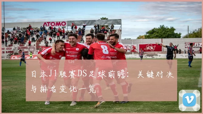 日本J1联赛DS足球前瞻：关键对决与排名变化一览