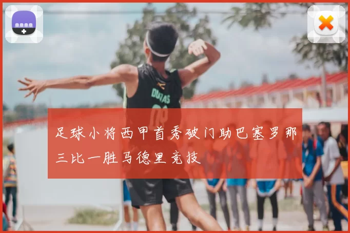 足球小将西甲首秀破门助巴塞罗那三比一胜马德里竞技