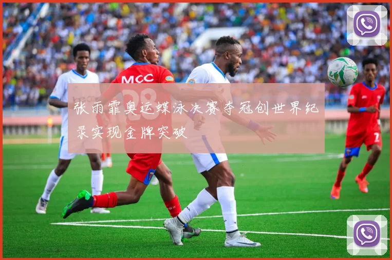 张雨霏奥运蝶泳决赛夺冠创世界纪录实现金牌突破