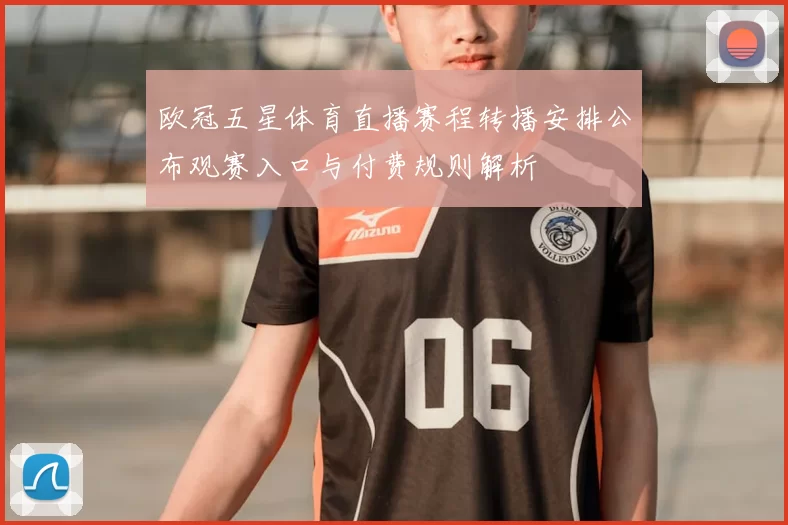 欧冠五星体育直播赛程转播安排公布观赛入口与付费规则解析