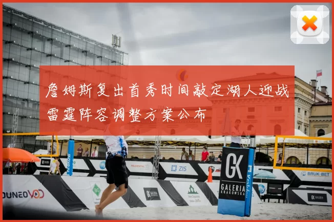 詹姆斯复出首秀时间敲定湖人迎战雷霆阵容调整方案公布