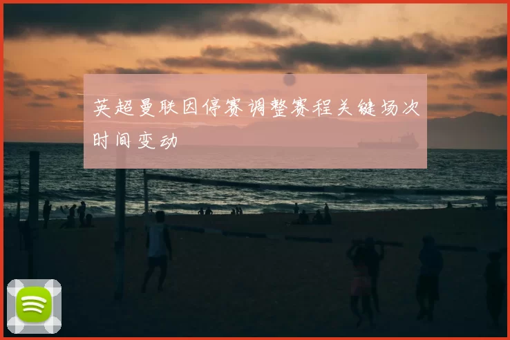 英超曼联因停赛调整赛程关键场次时间变动