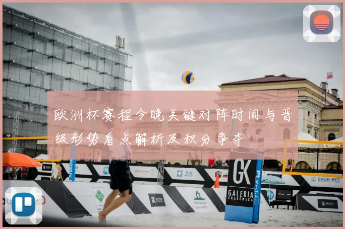 欧洲杯赛程今晚关键对阵时间与晋级形势看点解析及积分争夺