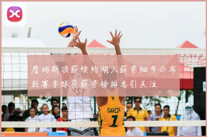 詹姆斯顶薪续约湖人薪资细节公布新赛季球员薪资榜排名引关注