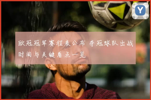 欧冠冠军赛程表公布 夺冠球队出战时间与关键看点一览