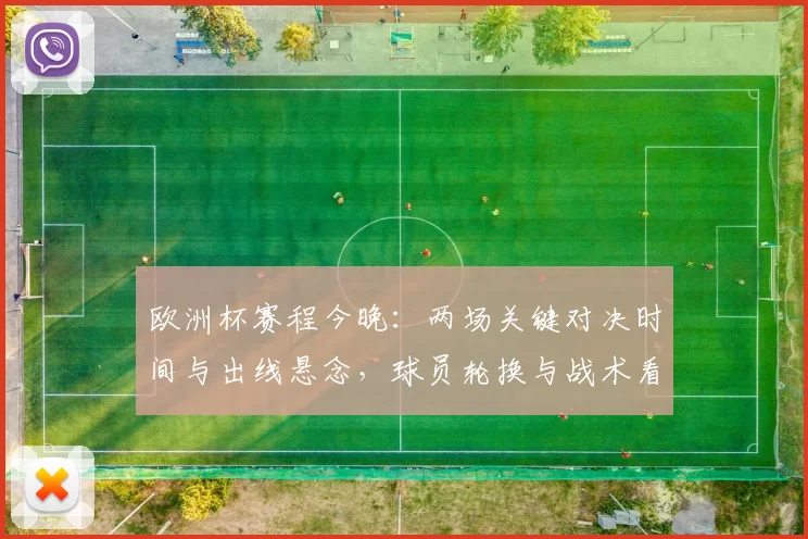 欧洲杯赛程今晚：两场关键对决时间与出线悬念，球员轮换与战术看点