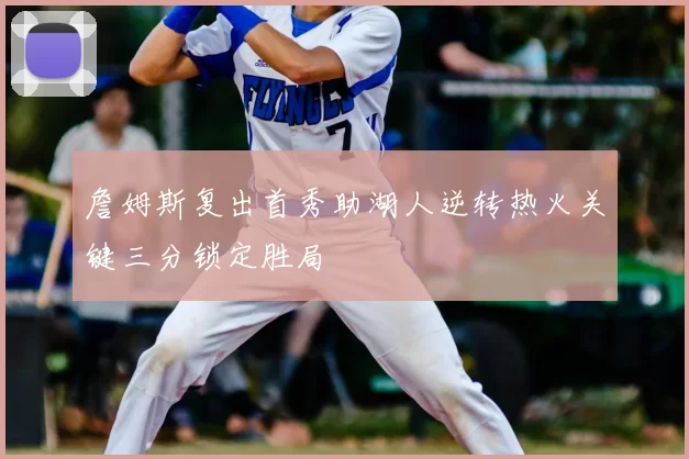 詹姆斯复出首秀助湖人逆转热火关键三分锁定胜局