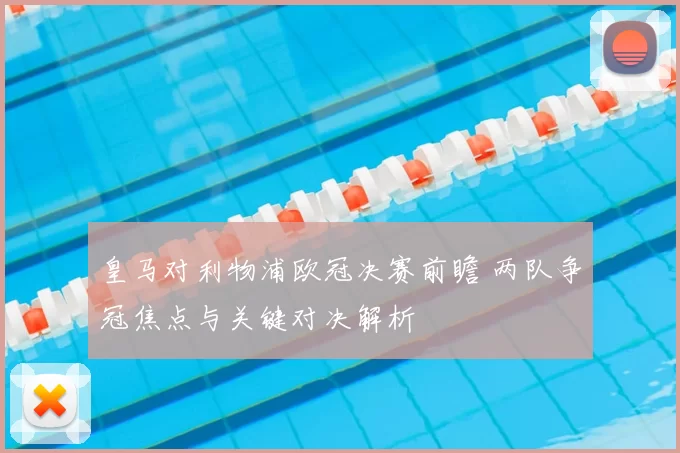 皇马对利物浦欧冠决赛前瞻 两队争冠焦点与关键对决解析