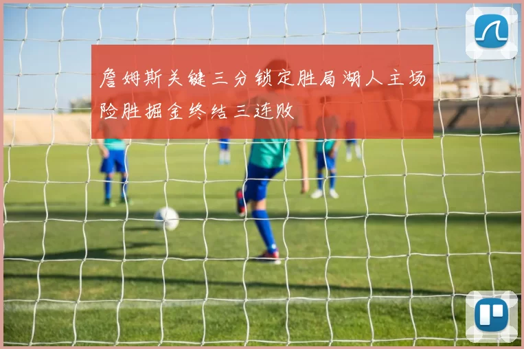 詹姆斯关键三分锁定胜局湖人主场险胜掘金终结三连败